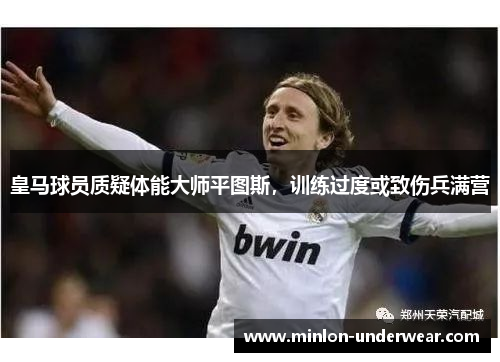 皇马球员质疑体能大师平图斯,训练过度或致伤兵满营 皇马球员质疑体能大师平图斯,训练过度或致伤兵满营