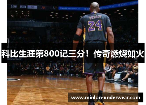 科比生涯第800记三分！传奇燃烧如火