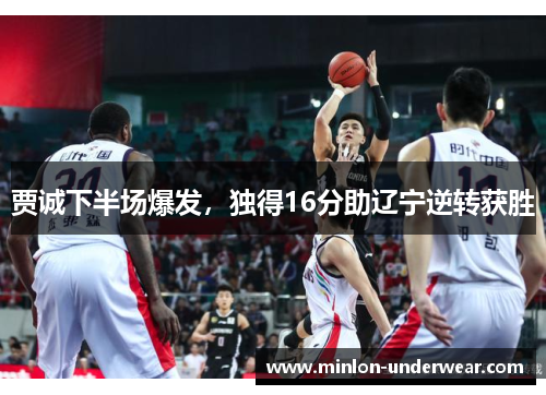 贾诚下半场爆发，独得16分助辽宁逆转获胜