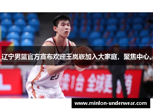 辽宁男篮官方宣布欢迎王岚嵚加入大家庭，聚焦中心。
